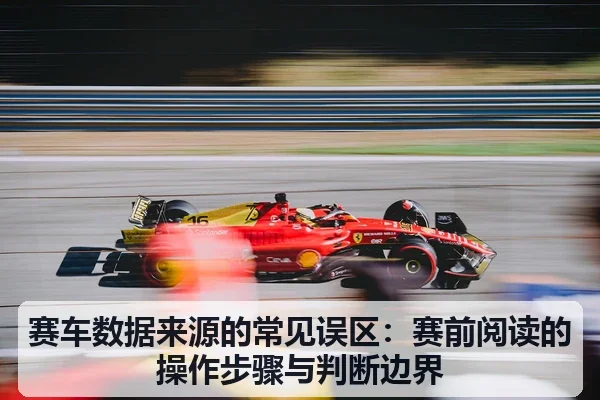 赛车数据来源的常见误区:赛前阅读的操作步骤与判断边界